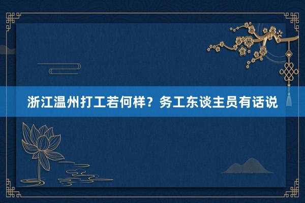 浙江温州打工若何样？务工东谈主员有话说
