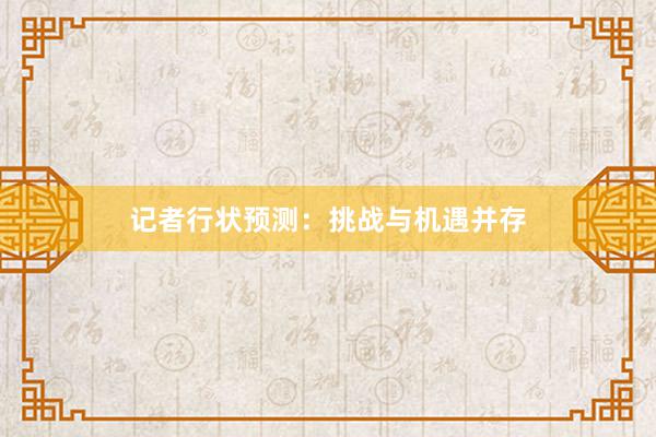 记者行状预测：挑战与机遇并存